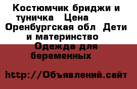 Костюмчик бриджи и туничка › Цена ­ 600 - Оренбургская обл. Дети и материнство » Одежда для беременных   